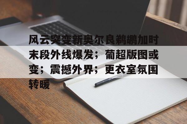 南宫入口 -风云突变新奥尔良鹈鹕加时末段外线爆发；葡超版图或变；震撼外界；更衣室氛围转暖的简单介绍